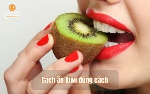 Cách ăn kiwi đúng cách, vừa ngon lại vừa bổ dưỡng