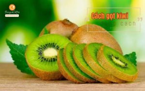 Hướng dẫn cách gọt kiwi đúng cách, ngon và đẹp mắt