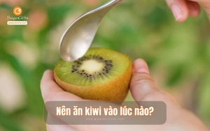 Nên ăn kiwi vào lúc nào là tốt nhất, hấp thụ trọn vẹn dinh dưỡng?