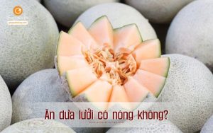 Ăn dưa lưới có nóng không? Có bị nổi mụn không?