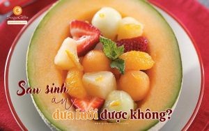 Mẹ sau sinh ăn dưa lưới được không? Cần lưu ý những gì?